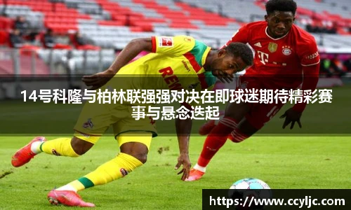 米兰·(milan)中国官方网站14号科隆与柏林联强强对决在即球迷期待精彩赛事与悬念迭起